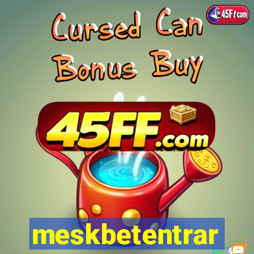 meskbetentrar