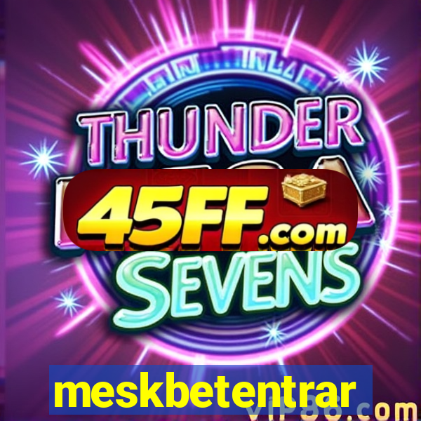 meskbetentrar